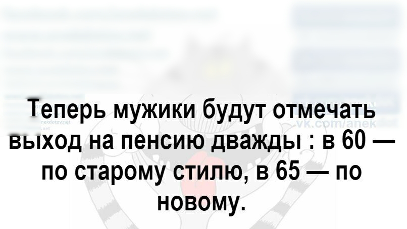 Теперь мужики будут отмечать ВЫХОД на пенсию дважды в 60 по старому стилю в 65 по новому