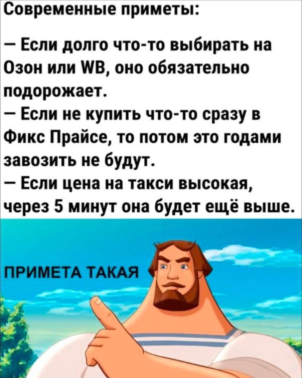 СОВРЕМЕННЫЕ приметы Если долго что то выбирать на Озон или В оно обязательно подорожает Если не купить что то сразу в Фикс Прайсе то потом это годами завозить не будут Если цена на такси высокая через 5 минут она будет ещё выше ПРИМЕТА ТАКАЯ