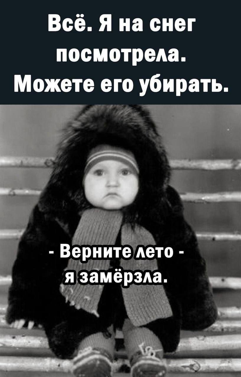 Всё. Я на снег посмотрела. Можете его убирать.
- Верните лето -
я замёрзла.