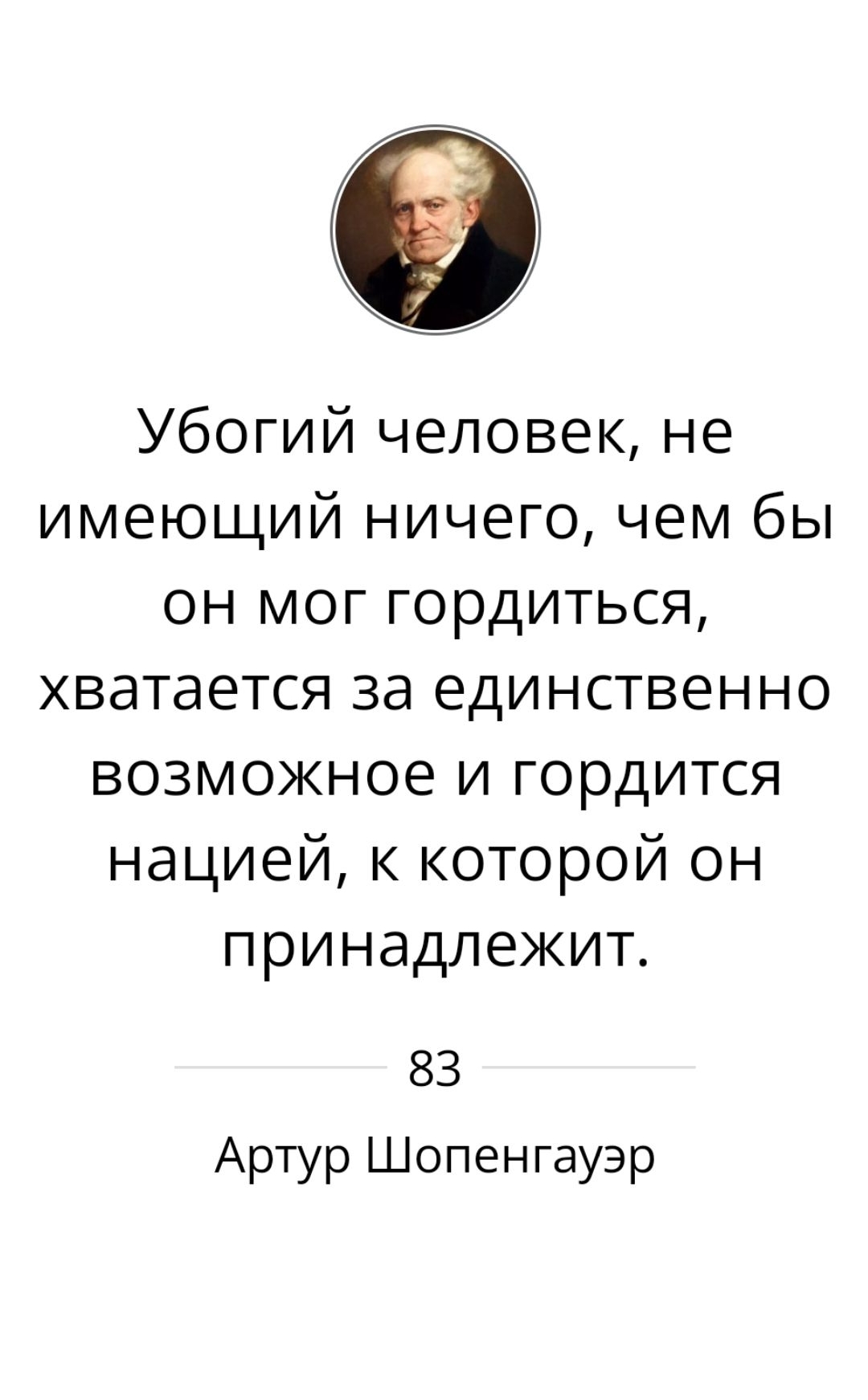 Убогий человек, не имеющий ничего, чем бы он мог гордиться, хватает за единственное возможное и гордится нацией, к которой он принадлежит.
83
Артур Шопенгауэр