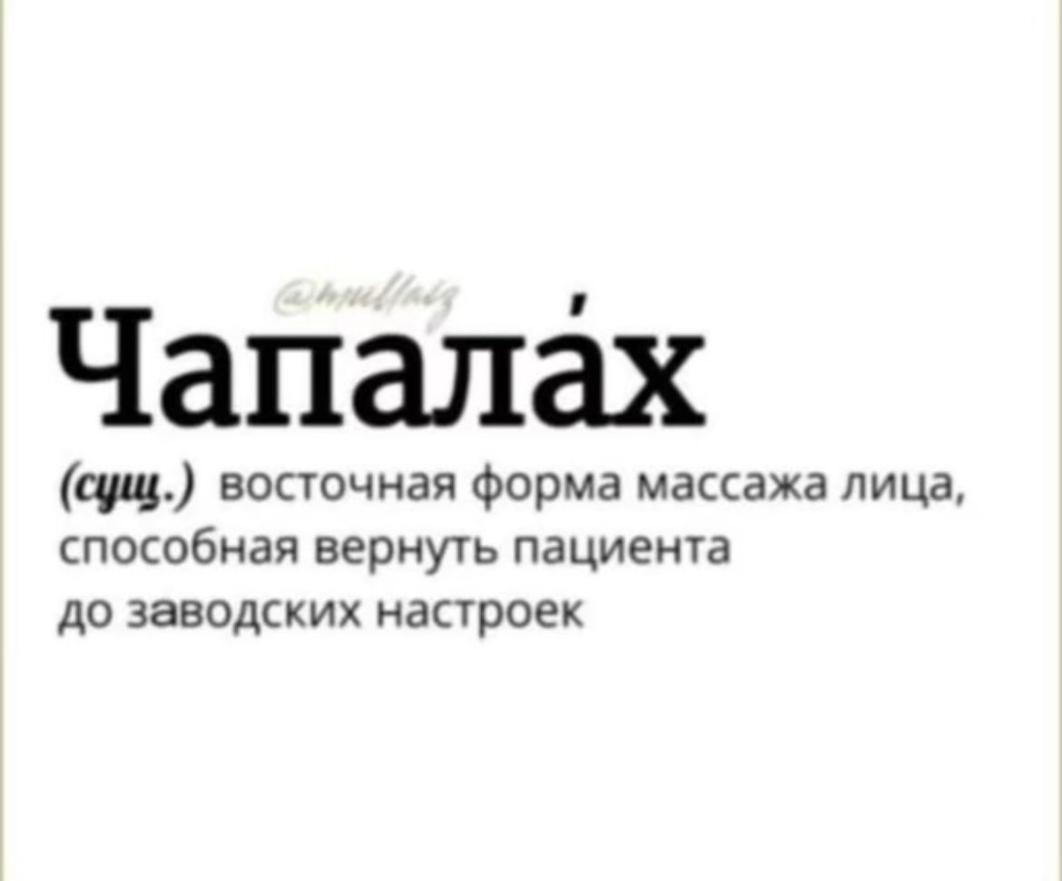 Чапала́х (сущ.) восточная форма массажа лица, способная вернуть пациента до заводских настроек