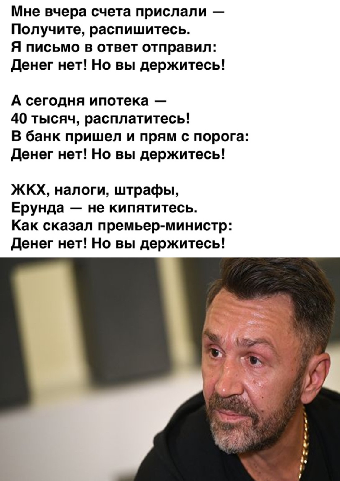 Мне вчера счета прислали Получите распишитесь Я письмо в ответ отправил Денег нет Но вы держитесь А сегодня ипотека 40 тысяч расплатитесь В банк пришел и прям с порога Денег нет Но вы держитесь ЖКХ налоги штрафы Ерунда не кипятитесь Как сказал премьер министр Денег нет Но вы держитесь М