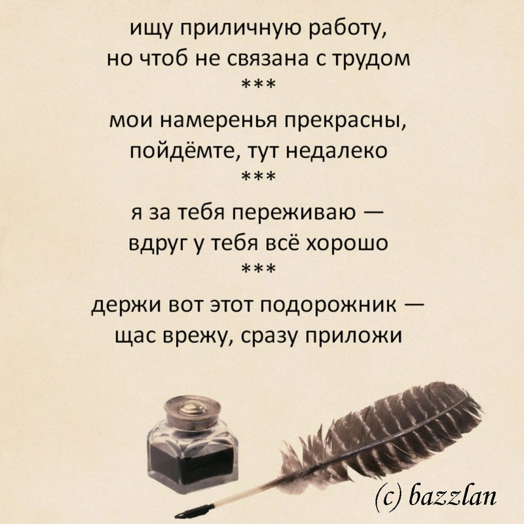 ищу приличную работу,
но чтоб не связана с трудом
***
мои намеренья прекрасны,
поедьте, тут недалеко
***
я за тебя переживаю —
вдруг у тебя всё хорошо
***
держи вот этот подарочник —
щас врежу, сразу приложи