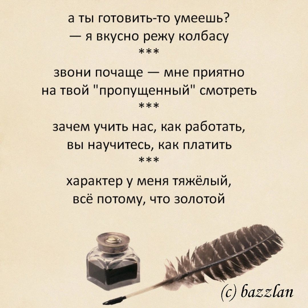 а ты готовить-то умеешь? — я вкусно режу колбасу
**
звони почаще — мне приятно на твой 