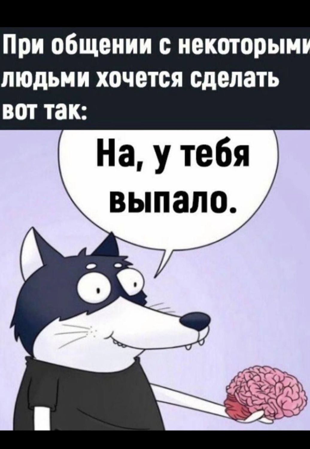 При общении с некоторыми людьми хочется сделать вот так:
На, у тебя выпало.
