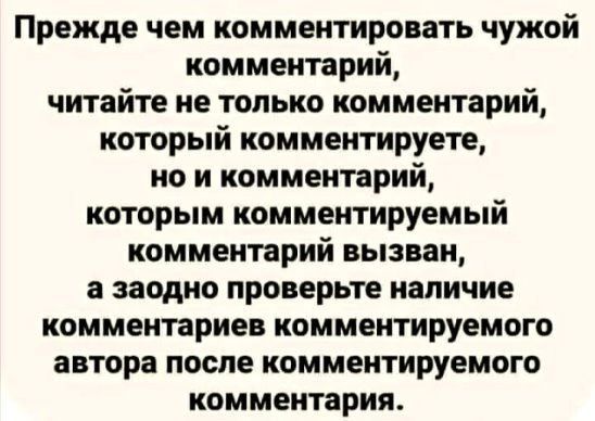Прежде чем комментировать чужой комментарий, читайте не только комментарий, который комментируете, но и комментарий, которым комментируемый комментарий вызван, а заодно проверьте наличие комментариев комментируемого автора после комментируемого комментария.