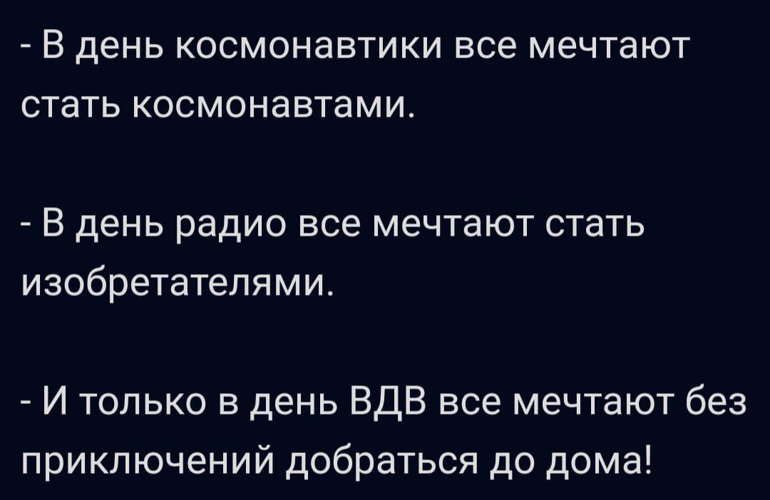 - В день космонавтики все мечтают стать космонавтами.

- В день радио все мечтают стать изобретателями.

- И только в день ВДВ все мечтают без приключений добраться до дома!