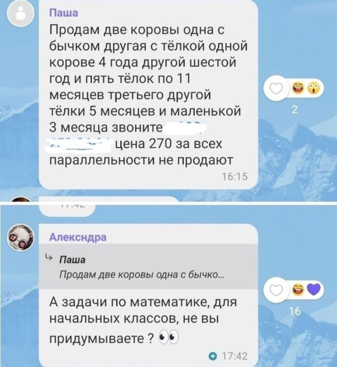 Паша
Продам две коровы одна с бычком другая с тёлкой одной корове 4 года другой шестой год и пять телок по 11 месяцев третьей тёлки другой 5 месяцев и маленькой 3 месяца звоните цена 270 за всех параллельности не продают

Александра
А задачи по математике, для начальных классов, не вы придумываете ?
