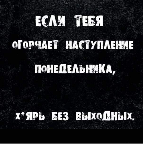 ЕСЛЯ ТЕБЯ ОГОРЧАЕТ НАСТУПЛЕНУЕ ПоНЕДЕЛЬНУКА ХЯРЬ БЕЗ ВЫХо НЫХ