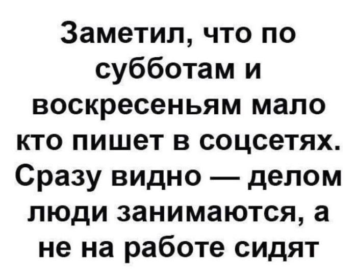 Заметил что по субботам и воскресеньям мало кто пишет в соцсетях Сразу видно делом люди занимаются а не на работе сидят