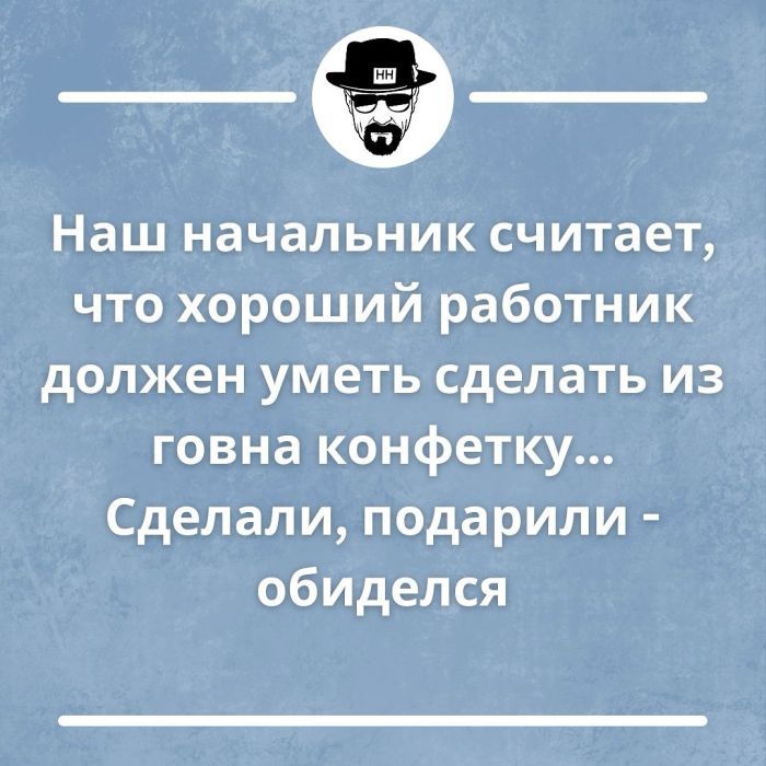 Наш начальник считает что хороший работник должен уметь сделать из говна конфетку Сделали подарили обиделся