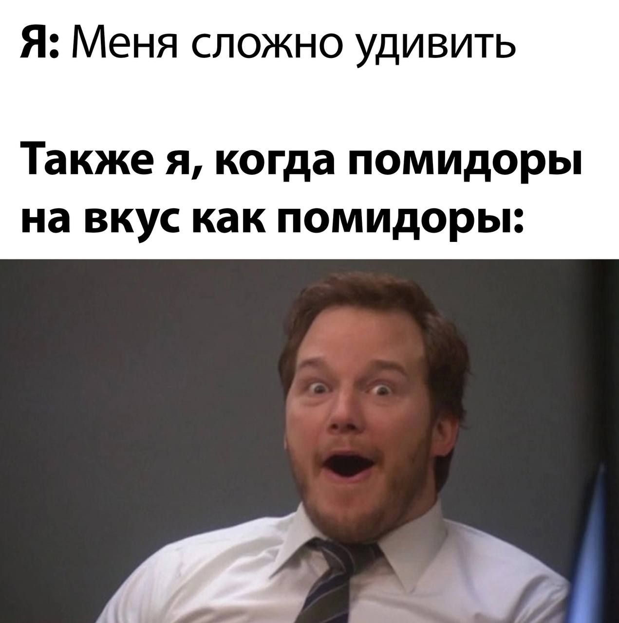 Я: Меня сложно удивить
Также я, когда помидоры на вкус как помидоры: