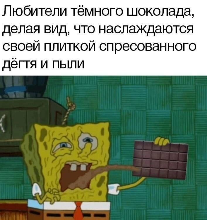 Любители тёмного шоколада, делая вид, что наслаждаются своей плиткой спрессованного дёгтя и пыли