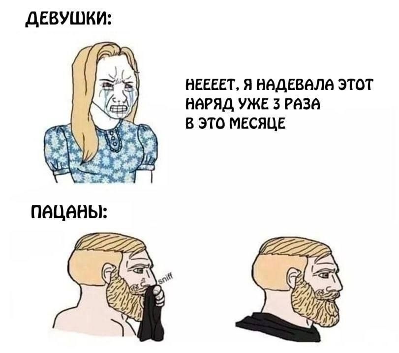 ДЕВУШКИ: Нееет. Я надела этот наряд уже 3 раза в это месяце.
ПАЦАНЫ: *сним.*