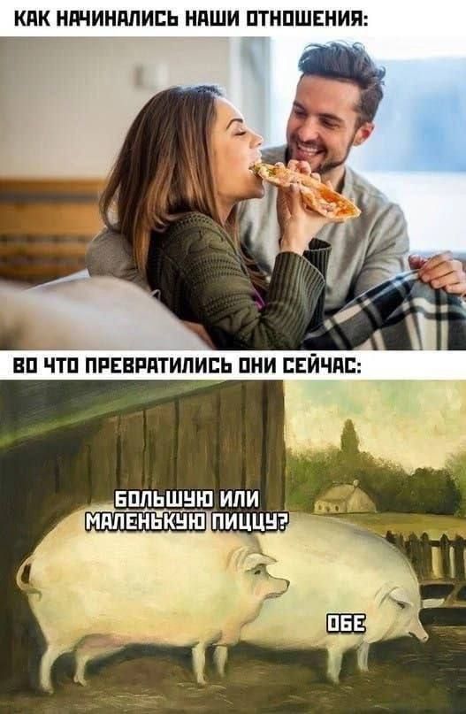 КАК НАЧИНАЛИСЬ НАШИ ОТНОШЕНИЯ:
ВО ЧТО ПРЕВРАТИЛИСЬ ОНИ СЕЙЧАС:
БОЛЬШУЮ ИЛИ МАЛЕНЬКУЮ ПИЦЦУ?
ОБЕ