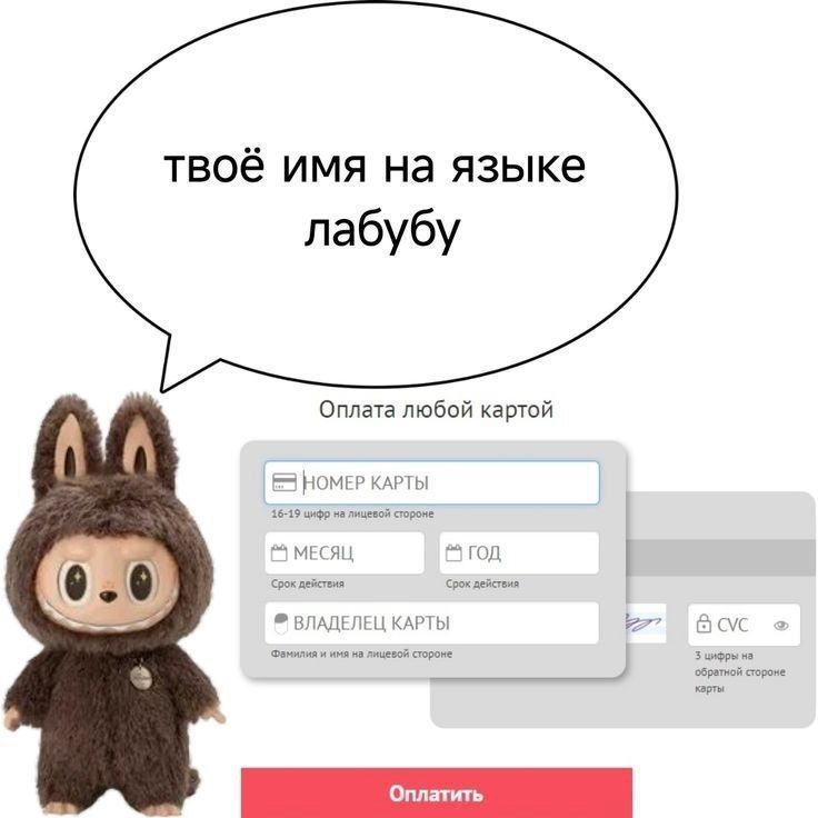 твоё имя на языке лабубу
Оплата любой картой
НОМЕР КАРТЫ
МЕСЯЦ
ГОД
ВЛАДЕЛЕЦ КАРТЫ
CVC
Оплатить