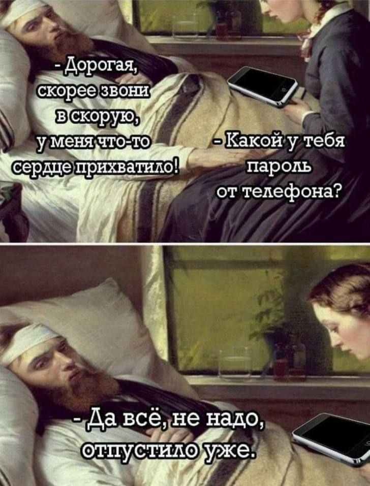 - Дорогая, скорее звони в скорую, у меня что-то сердце прихватило! - Какой у тебя пароль от телефона? - Да всё, не надо, отпустило уже.