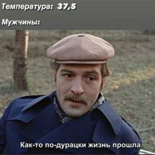 Температура: 37,5
Мужчины:
Как-то по-дурацки жизнь прошла.