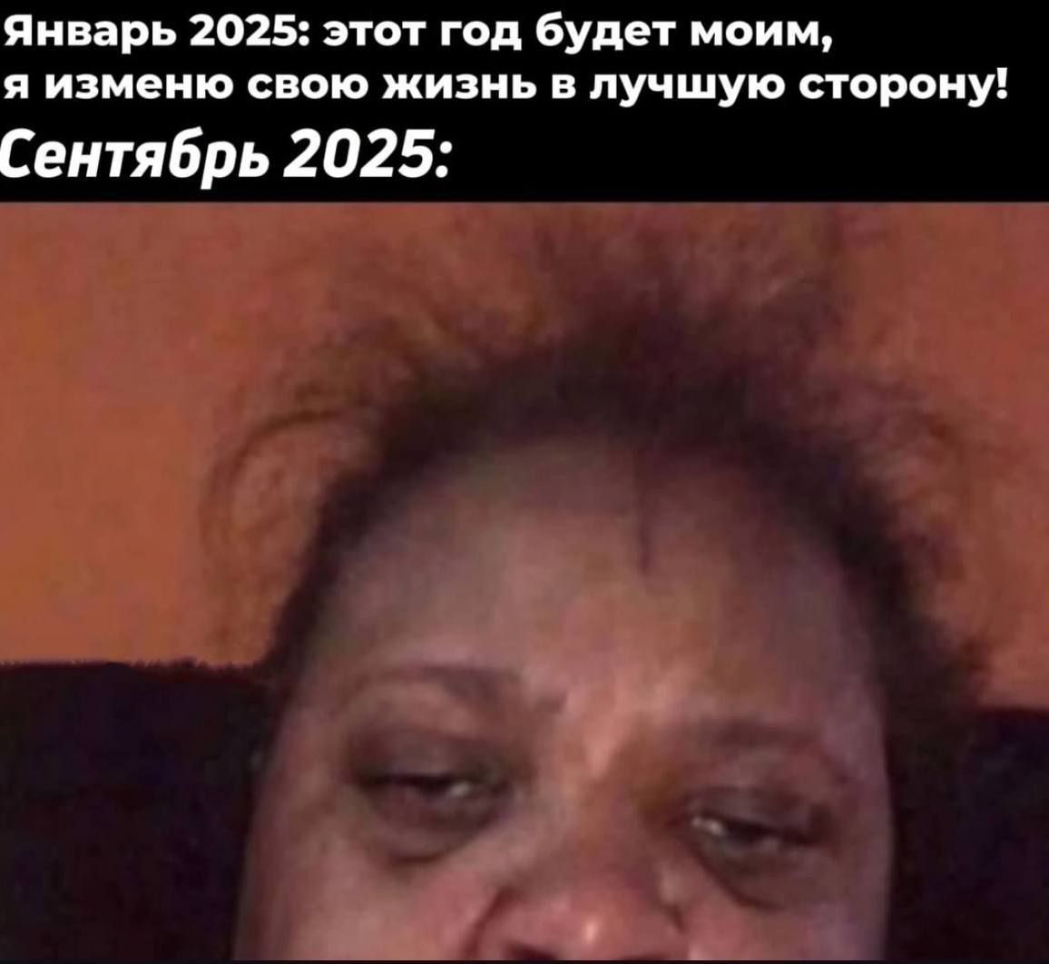 Январь 2025: этот год будет моим, я изменю свою жизнь в лучшую сторону! Сентябрь 2025: