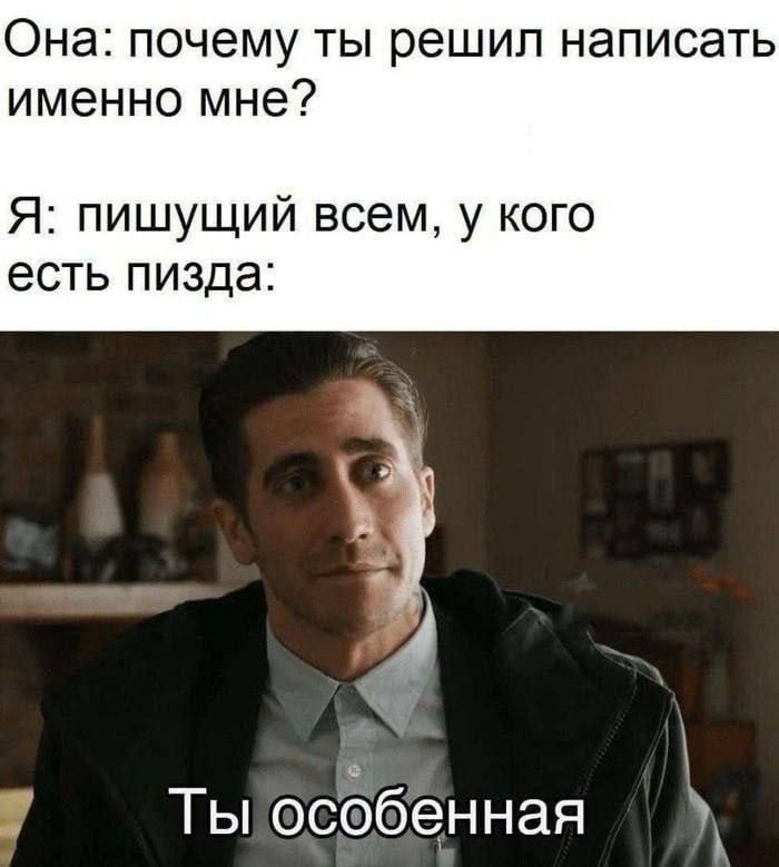 Она: почему ты решил написать именно мне?
Я: пишущий всем, у кого есть пизда:
Ты особенная