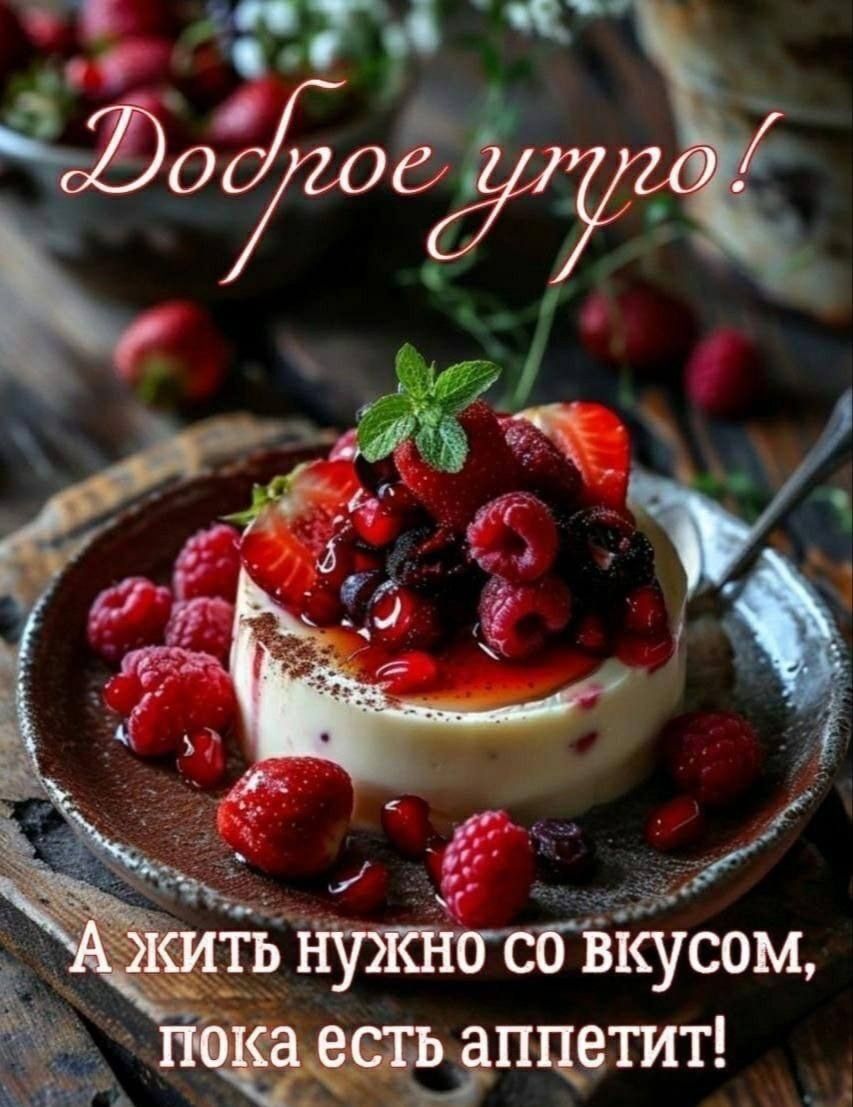Доброе утро! А жить нужно со вкусом, пока есть аппетит!