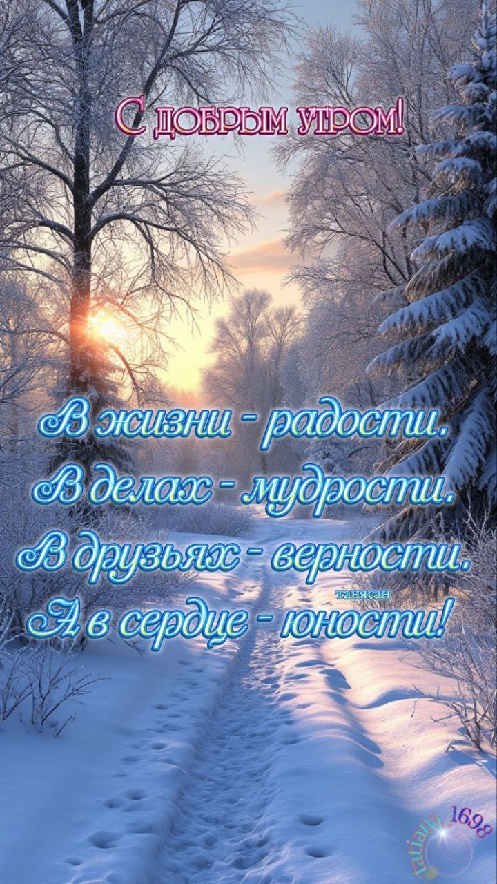 С добрым утром!\nВ жизни - радости. В делах - мудрости. В друзьях - верности. А в сердце - юности!