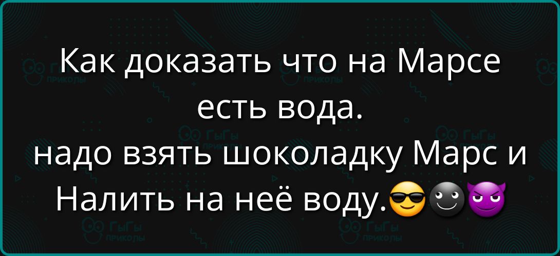 Как доказать что на Марсе есть вода надо взять шоколадку Марс и Налить на неё воду