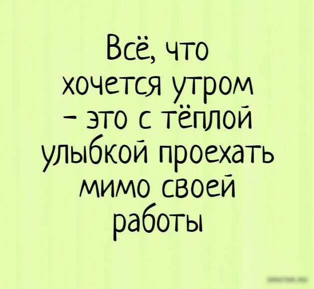 Всё что хочется утром это с тёплой улыбкой проехать мимо своей работы