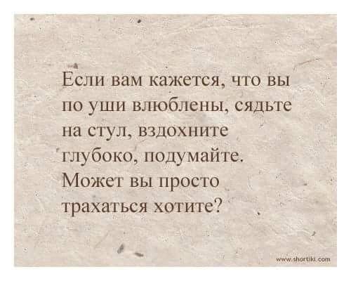 я Если вам кажется что вы _ по уши влюблены сядьте на стул вздохните 5 глубоко подумайте Может вы просто трахаться хотите