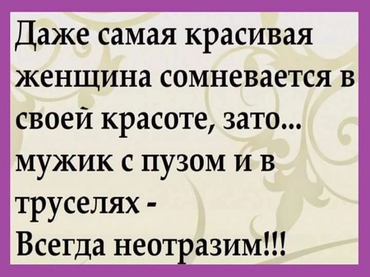 Даже самая красивая женщина сомневается в своей красоте зато мужик с пузом и в труселях Всегда неотразим