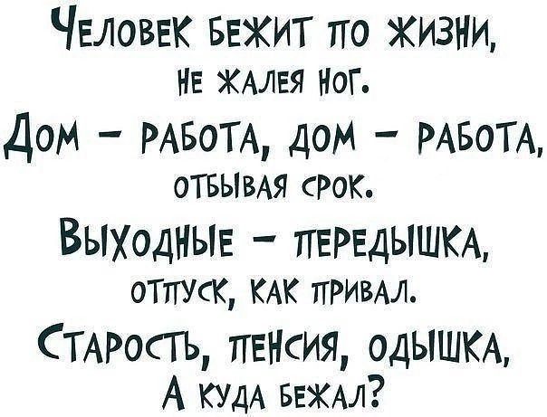 ЧЕЛОВЕК БЕЖИТ по ЖИЗНИ НЕ ЖАЛЕЯ НОГ Дом РАБОТА ДОМ РАБОТА ОТБЫВАЯ РОК ВЫХодНЫЕ ЛЕРЕДЫШКА ОТПУСК КАК ПРИВАЛ СТАРОСТЬ ПЕНСИЯ ОДЫШКА А КУдА БЕЖАЛ