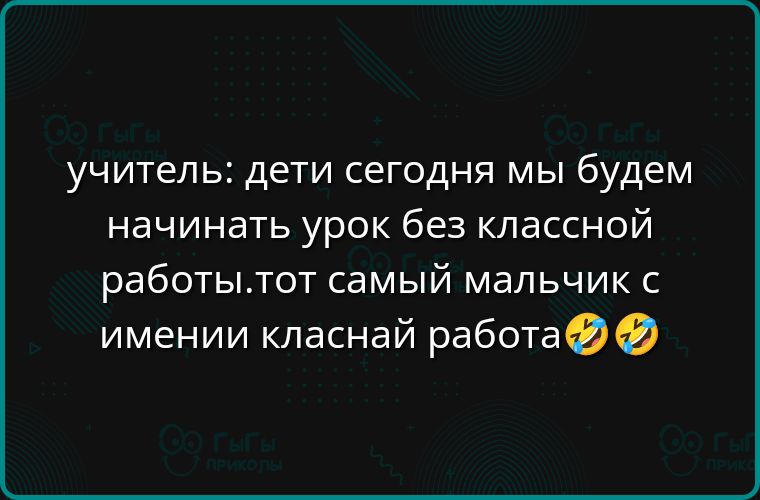 учитель дети сегодня мы будем начинать урок без классной работытот самый мальчик с имении класнай работа