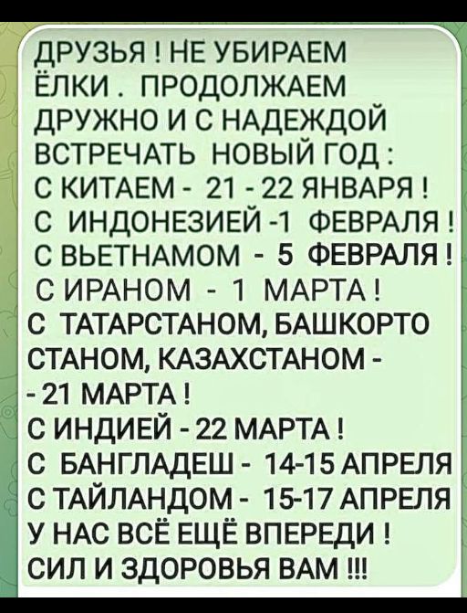 ДРУЗЬЯ НЕ УБИРАЕМ ЁЛКИ ПРОДОЛЖАЕМ ДРУЖНО И С НАДЕЖДОЙ ВСТРЕЧАТЬ НОВЫЙ ГОД С КИТАЕМ 21 22 ЯНВАРЯ С ИНДОНЕЗИЕЙ 1 ФЕВРАЛЯ СВЬЕТНАМОМ 5 ФЕВРАЛЯ СИРАНОМ 1 МАРТА С ТАТАРСТАНОМ БАШКОРТО СТАНОМ КАЗАХСТАНОМ 21 МАРТА С ИНДИЕЙ 22 МАРТА С БАНГЛАДЕШ 14 15 АПРЕЛЯ С ТАЙЛАНДОМ 15 17 АПРЕЛЯ У НАС ВСЁ ЕЩЁ ВПЕРЕДИ СИЛ И ЗДОРОВЬЯ ВАМ