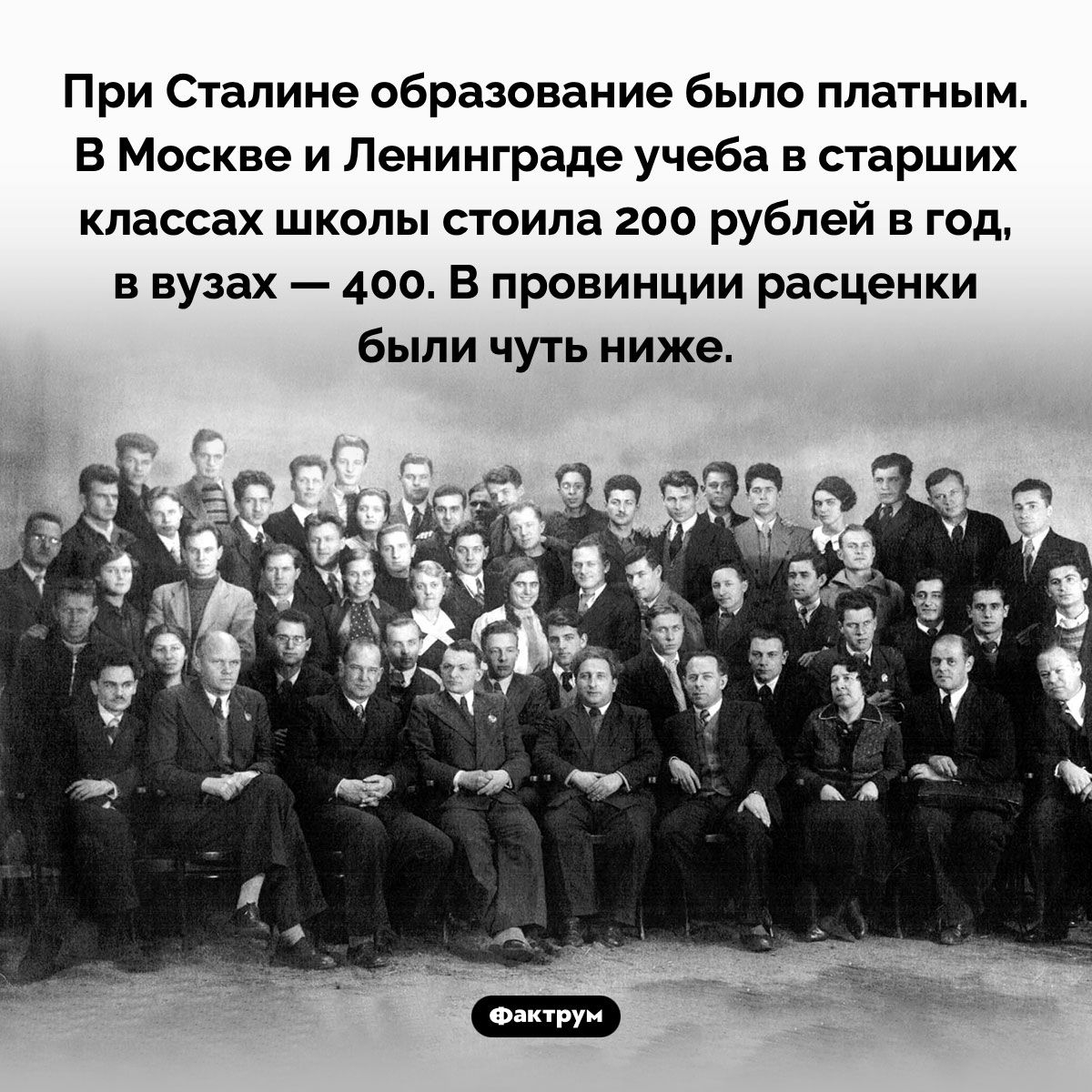 При сталине образование было платным. В москве и ленинграде учеба в старших классах школы стоила 200 рублей в год, в вузах  400. В провинции расценки были чуть ниже.