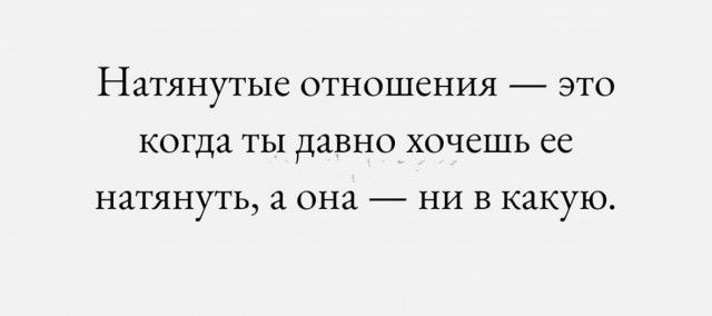 Натянутые отношения это когда ты давно хочешь ее натянуть а она ни в какую