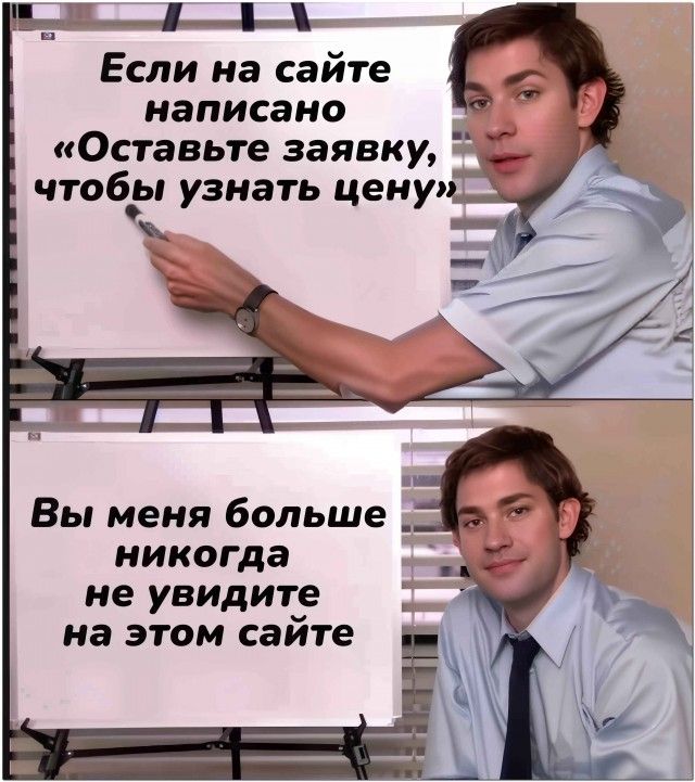 а Если на сайте написано Оставьте заявку чтобы узнать цену Вы меня больше никогда не увидите на этом сайте