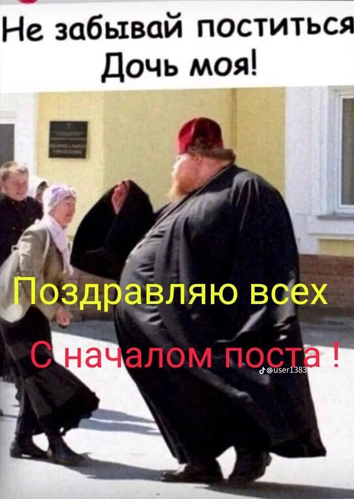 Не забывай поститься
Дочь моя!
Поздравляю всех
С началом поста !