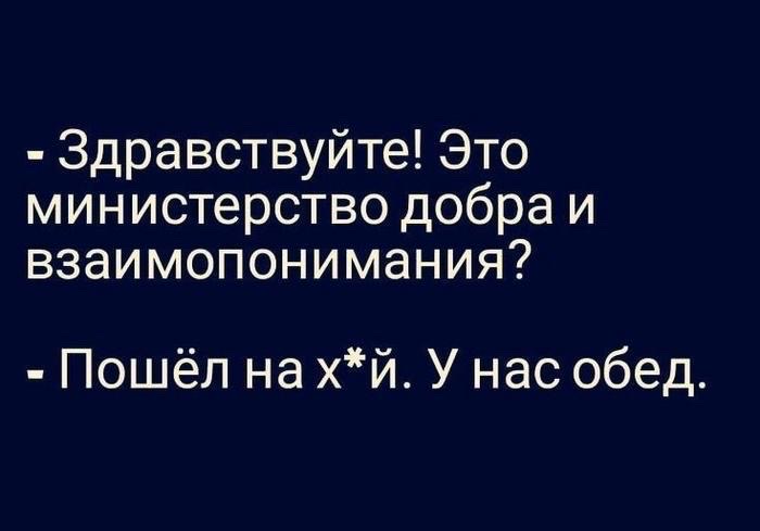 - Здравствуйте! Это министерство добра и взаимопонимания?
- Пошёл на х*й. У нас обед.