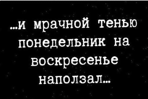 ...и мрачной тенью понедельник на воскресенье наползал...