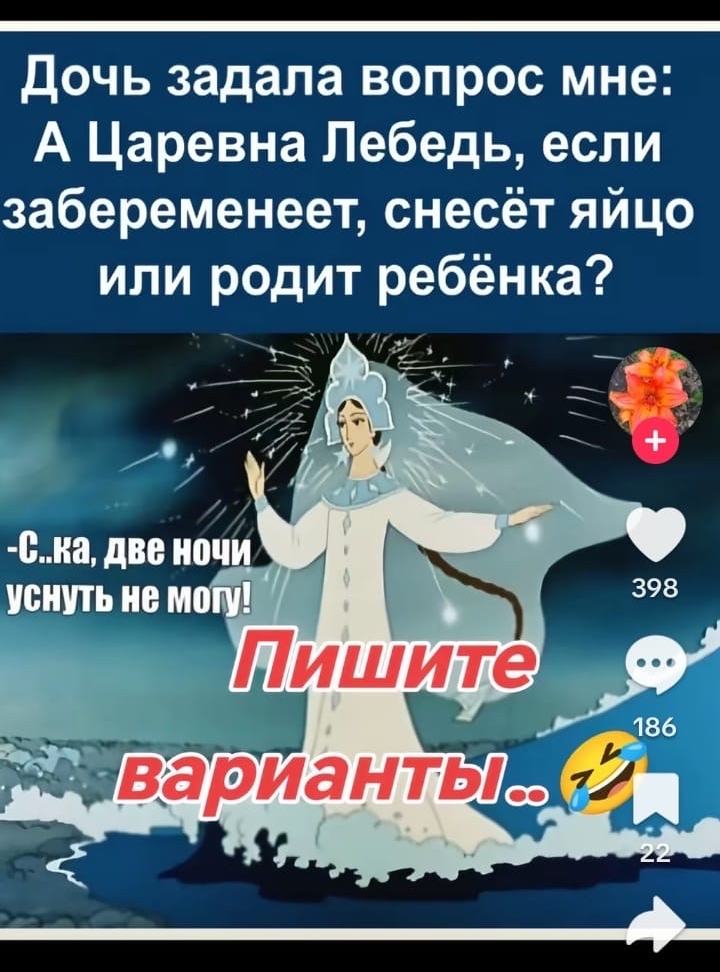Дочь задала вопрос мне: А Царевна Лебедь, если забеременеет, несёт яйцо или родит ребёнка? -С..ка, две ночи уснуть не могу! Пишите варианты..