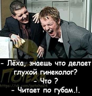 - Лёха, знаешь что делает глухой гинеколог?
- Что?
- Читает по губам..!