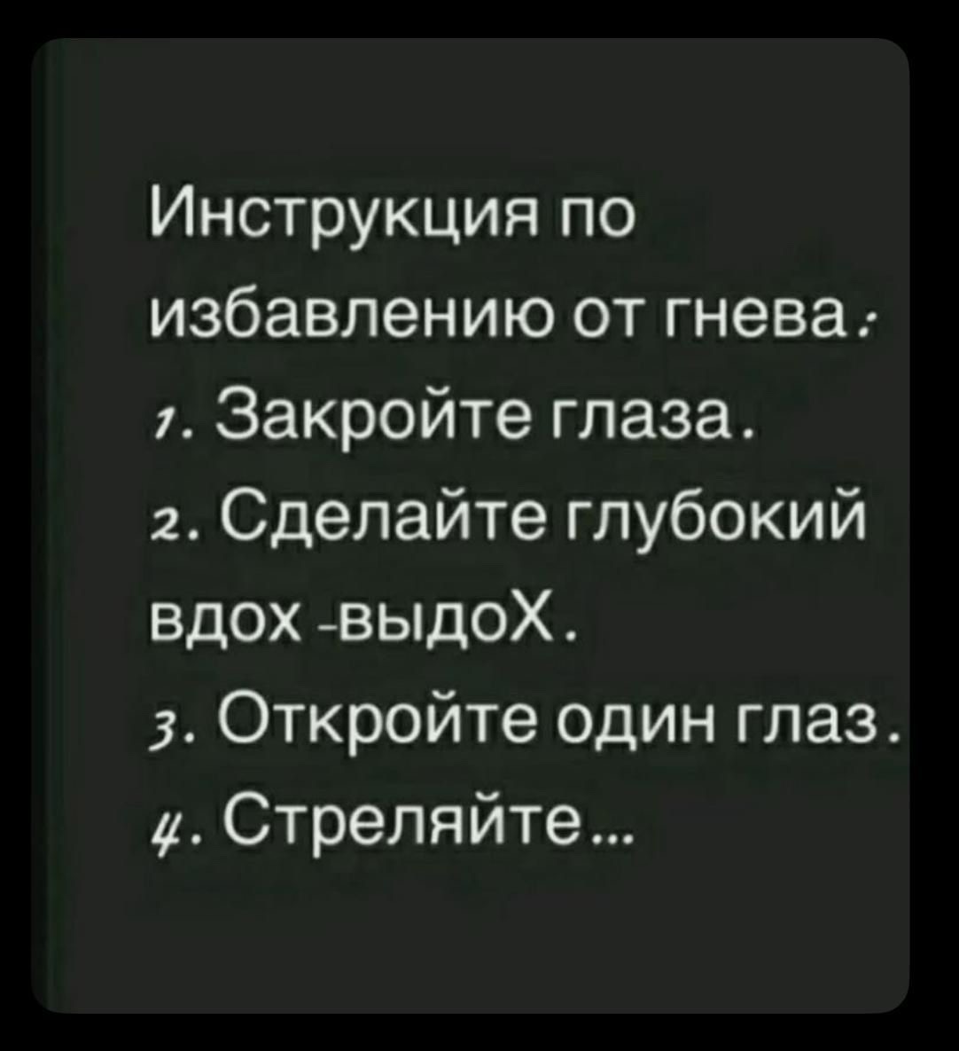 Инструкция по избавлению от гнева: 1. Закройте глаза. 2. Сделайте глубокий вдох -выдох. 3. Откройте один глаз. 4. Стреляйте...