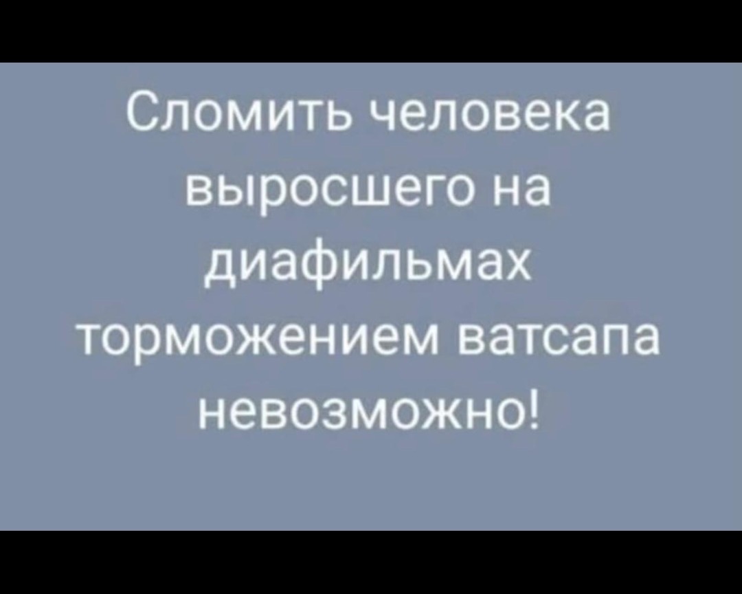 Сломить человека выросшего на диафильмах торможением ватсапа невозможно!