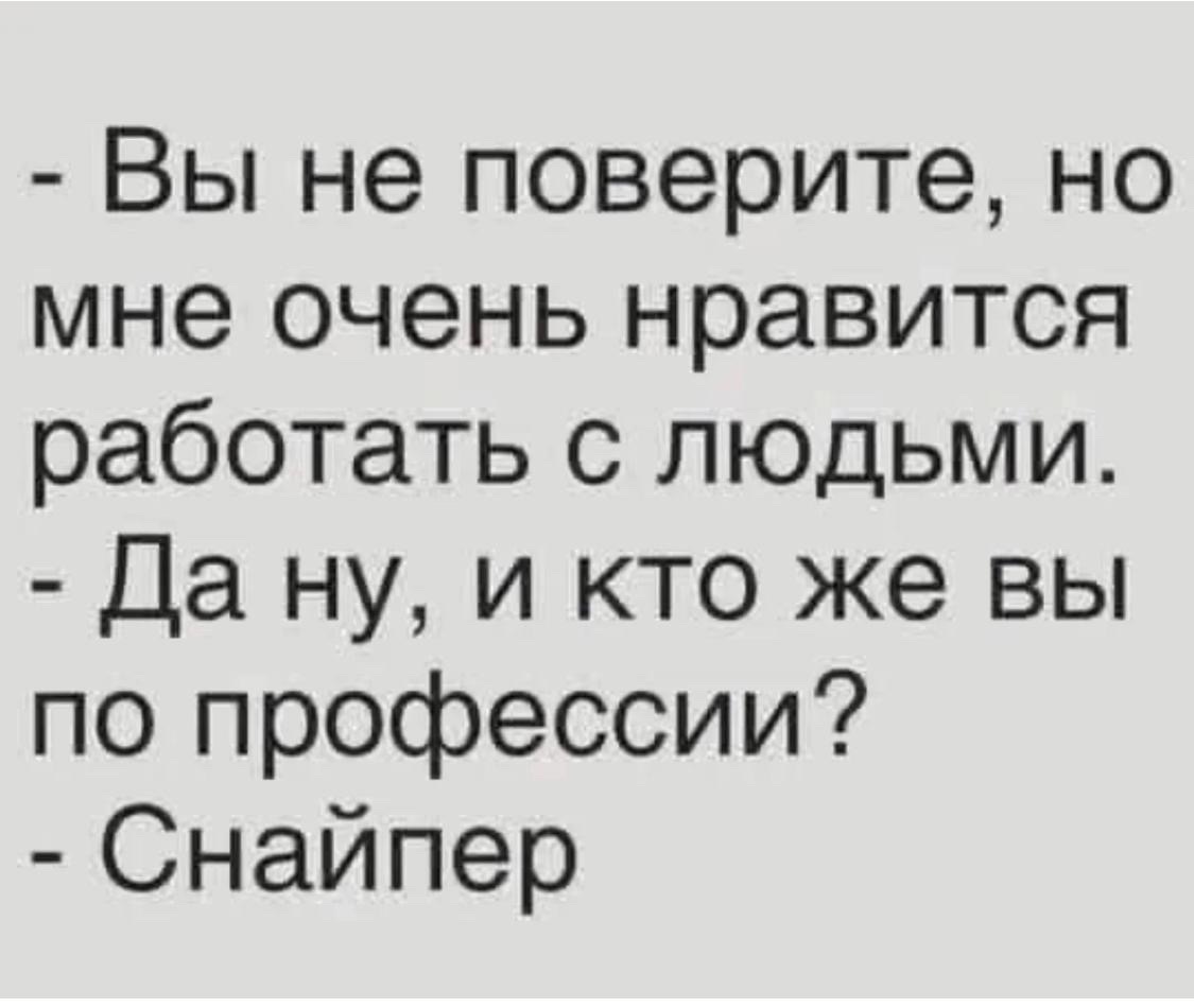 - Вы не поверите, но мне очень нравится работать с людьми. - Да ну, и кто же вы по профессии? - Снайпер