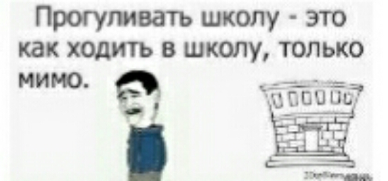 Прогуливать школу это как ходить в школу только мимо __ __ ёё