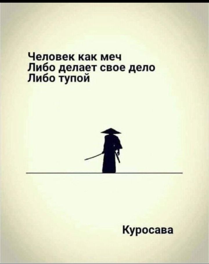 Человек как меч Либо делает свое дело Либо тупой
Куросава