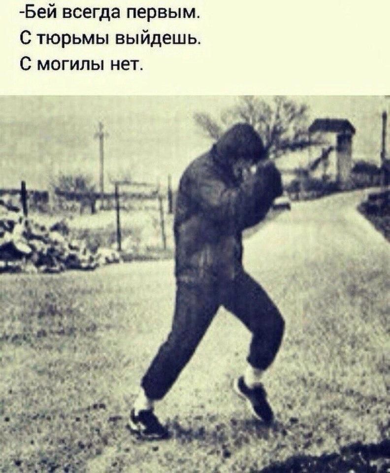 Бей всегда первым.
С тюрьмы выйдешь.
С могилы нет.