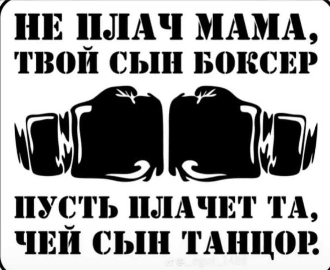НЕ ПЛАЧЬ МАМА, ТВОЙ СЫН БОКСЕР ПУСТЬ ПЛАЧЕТ ТА, ЧЕЙ СЫН ТАНЦОР.