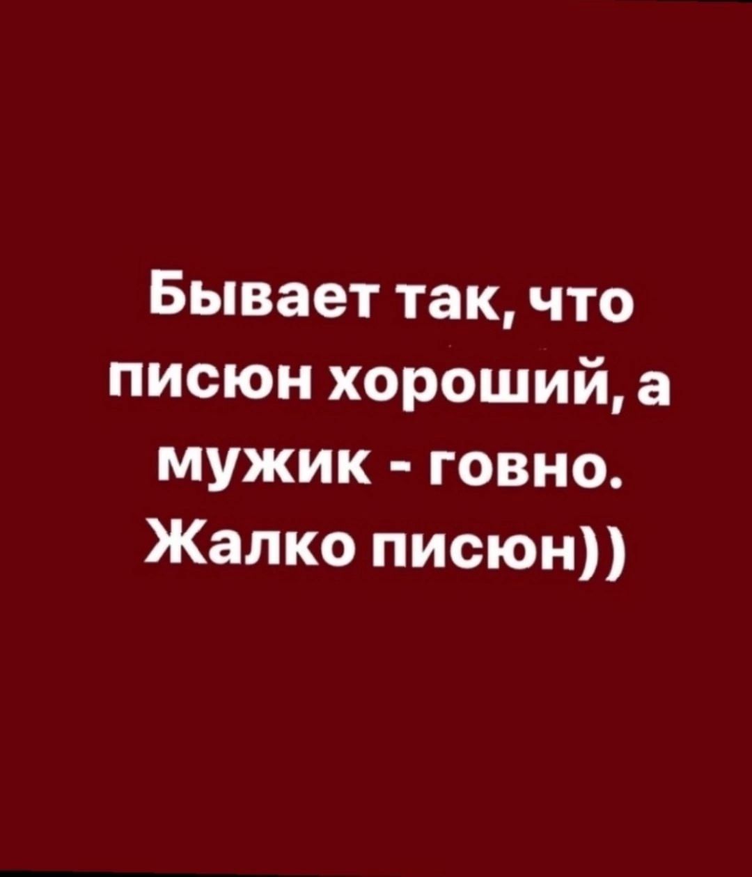 Бывает так, что писюн хороший, а мужик - гovno. Жалко писюн))