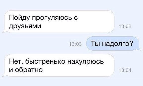 Пойду прогупяюсь с друзьями Ты надолго Нет быстренько нахуярюсь и обратно